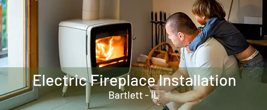 Electric Fireplace Installation Bartlett - IL