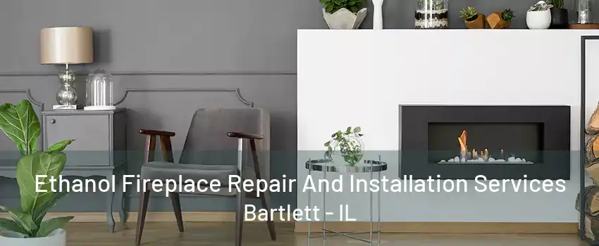 Ethanol Fireplace Repair And Installation Services Bartlett - IL