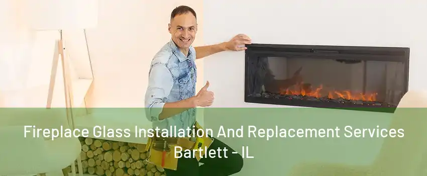 Fireplace Glass Installation And Replacement Services Bartlett - IL