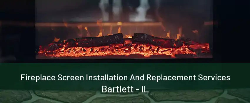 Fireplace Screen Installation And Replacement Services Bartlett - IL