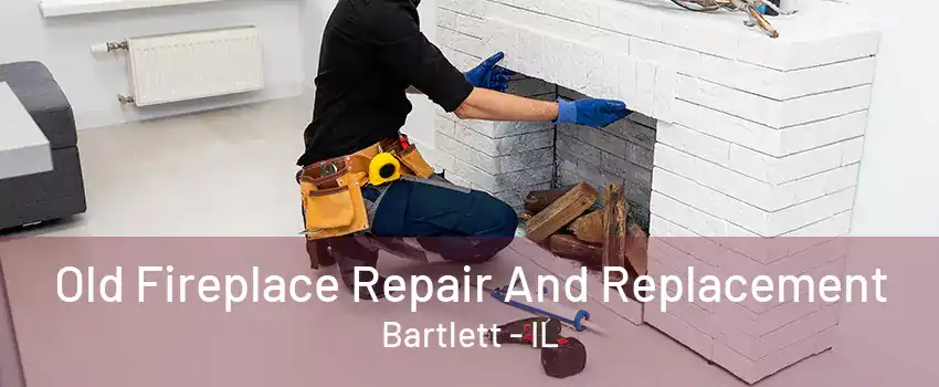 Old Fireplace Repair And Replacement Bartlett - IL