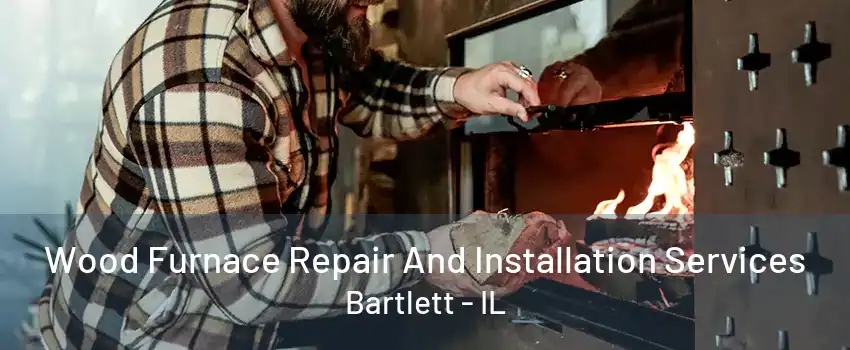 Wood Furnace Repair And Installation Services Bartlett - IL